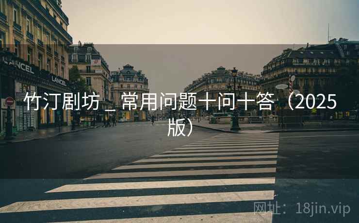 竹汀剧坊 _ 常用问题十问十答（2025版）