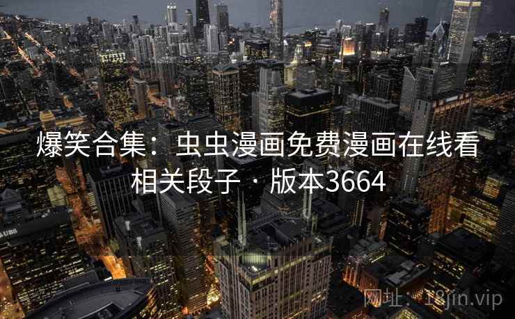 爆笑合集：虫虫漫画免费漫画在线看相关段子 · 版本3664