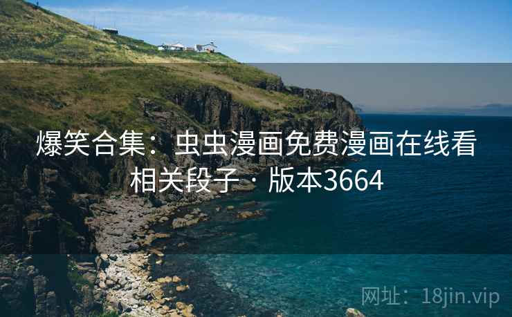 爆笑合集：虫虫漫画免费漫画在线看相关段子 · 版本3664