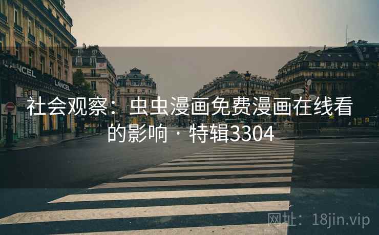 社会观察：虫虫漫画免费漫画在线看的影响 · 特辑3304