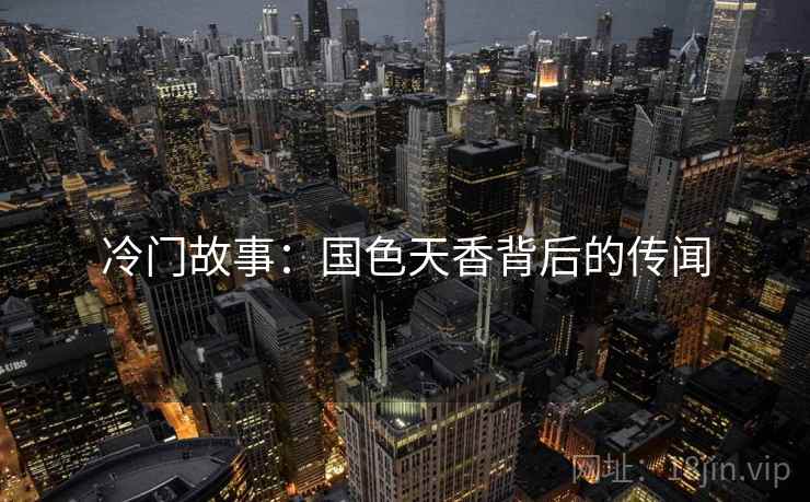冷门故事：国色天香背后的传闻