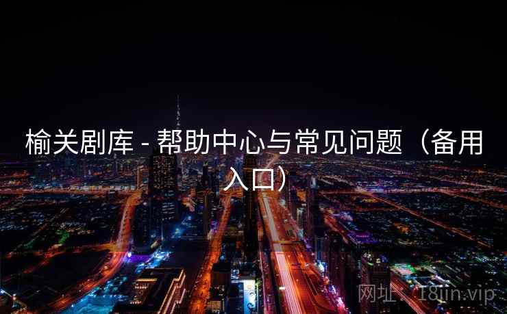 榆关剧库 - 帮助中心与常见问题（备用入口）
