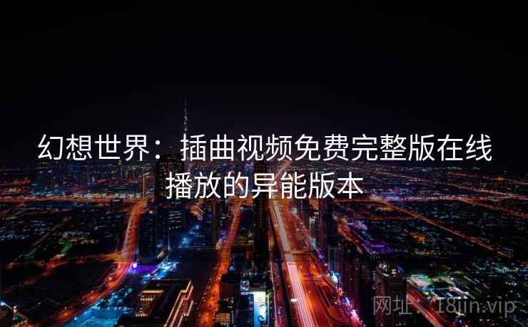 幻想世界：插曲视频免费完整版在线播放的异能版本