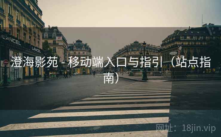 澄海影苑 - 移动端入口与指引（站点指南）
