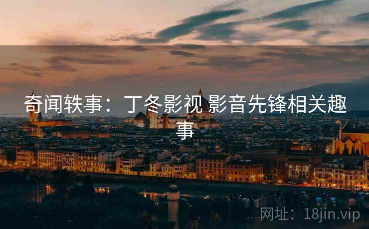 奇闻轶事：丁冬影视 影音先锋相关趣事