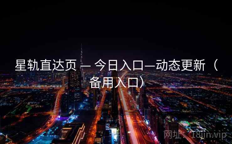 星轨直达页 — 今日入口—动态更新(备用入口) 星轨直达页 — 今日入口—动态更新(备用入口)
