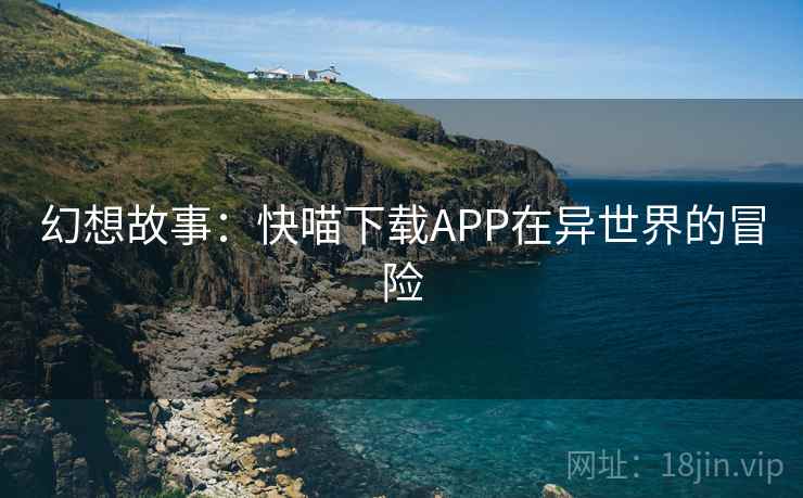 幻想故事：快喵下载APP在异世界的冒险