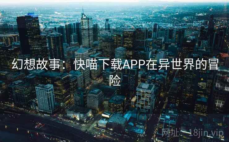 幻想故事：快喵下载APP在异世界的冒险