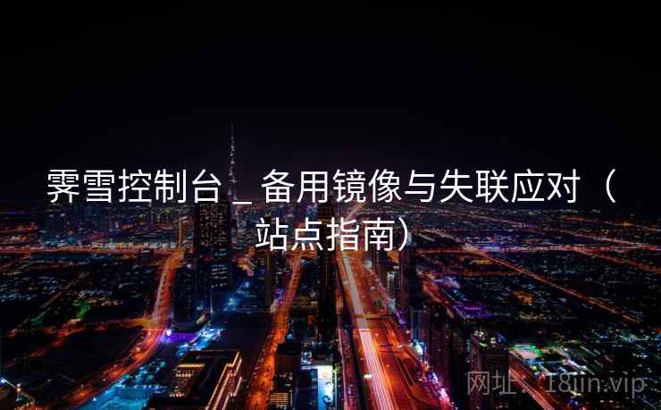 霁雪控制台 _ 备用镜像与失联应对（站点指南）