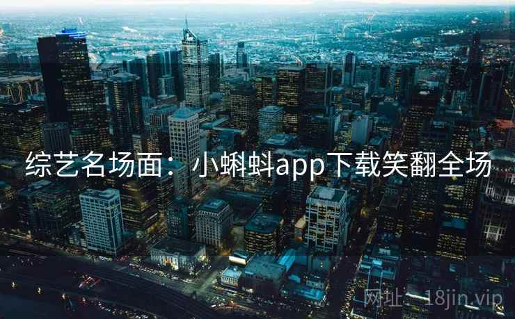 综艺名场面:小蝌蚪app下载笑翻全场 综艺名场面:小蝌蚪app下载笑翻全场