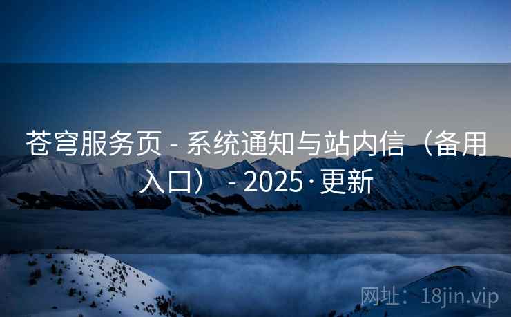 苍穹服务页 - 系统通知与站内信(备用入口) - 2025·更新 苍穹服务页 - 系统通知与站内信(备用入口) - 2025·更新