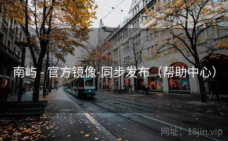 南屿 - 官方镜像-同步发布(帮助中心) 南屿 - 官方镜像-同步发布(帮助中心)