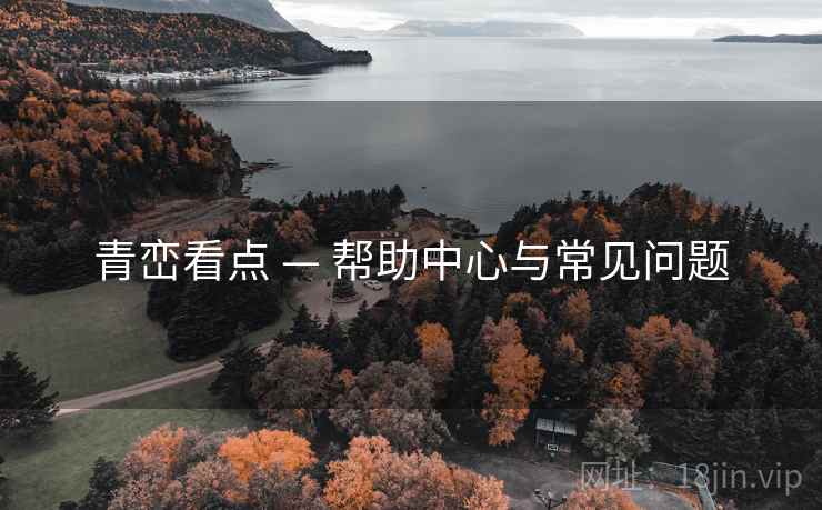 青峦看点 — 帮助中心与常见问题 青峦看点 — 帮助中心与常见问题