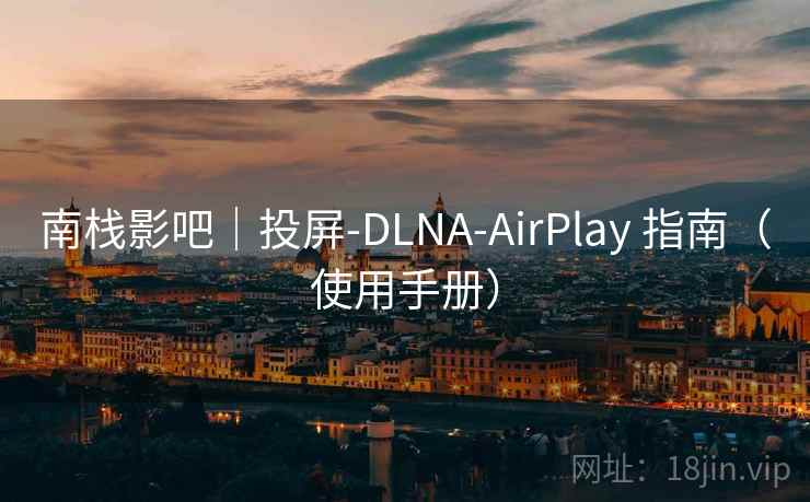 南栈影吧|投屏-DLNA-AirPlay 指南(使用手册) 南栈影吧|投屏-DLNA-AirPlay 指南(使用手册)