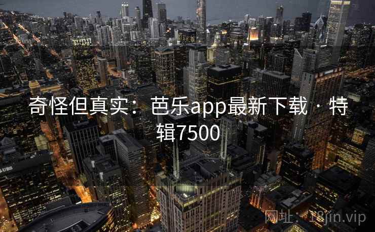 奇怪但真实:芭乐app最新下载 · 特辑7500 奇怪但真实:芭乐app最新下载 · 特辑7500