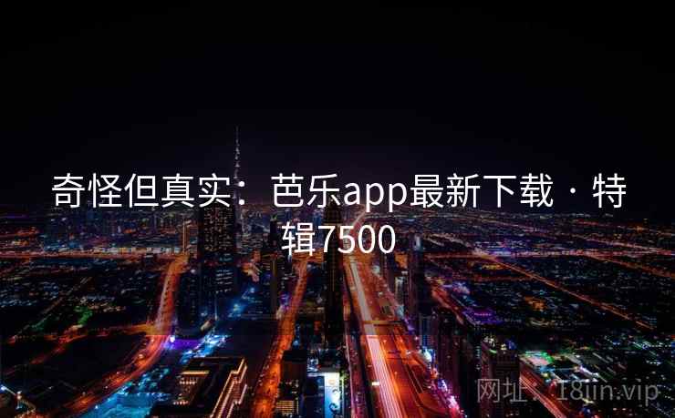 奇怪但真实:芭乐app最新下载 · 特辑7500 奇怪但真实:芭乐app最新下载 · 特辑7500
