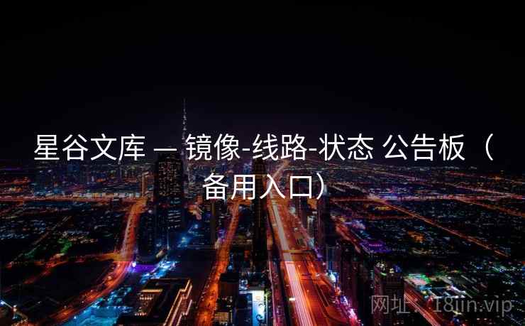 星谷文库 — 镜像-线路-状态 公告板(备用入口) 星谷文库 — 镜像-线路-状态 公告板(备用入口)