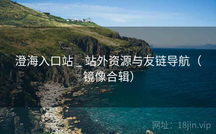 澄海入口站 _ 站外资源与友链导航(镜像合辑) 澄海入口站 _ 站外资源与友链导航(镜像合辑)