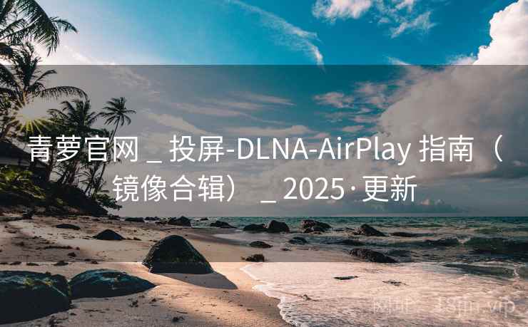 青萝官网 _ 投屏-DLNA-AirPlay 指南(镜像合辑) _ 2025·更新 青萝官网 _ 投屏-DLNA-AirPlay 指南(镜像合辑) _ 2025·更新
