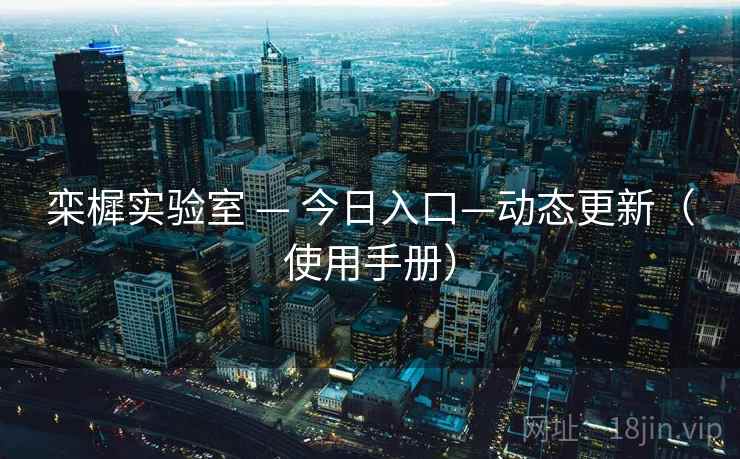 栾樨实验室 — 今日入口—动态更新(使用手册) 栾樨实验室 — 今日入口—动态更新(使用手册)