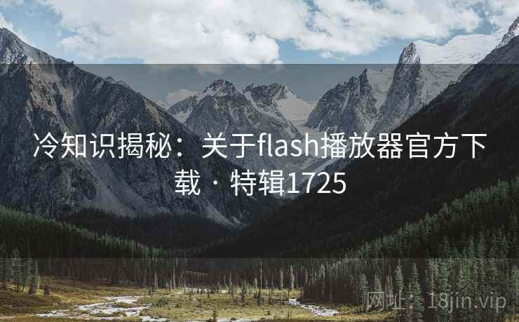 冷知识揭秘：关于flash播放器官方下载 · 特辑1725