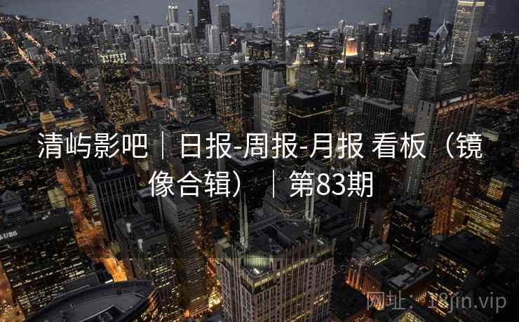 清屿影吧｜日报-周报-月报 看板（镜像合辑）｜第83期