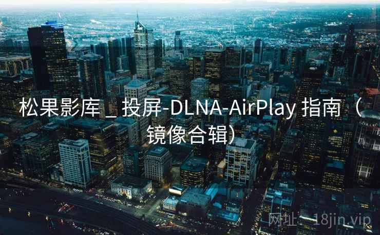 松果影库 _ 投屏-DLNA-AirPlay 指南（镜像合辑）