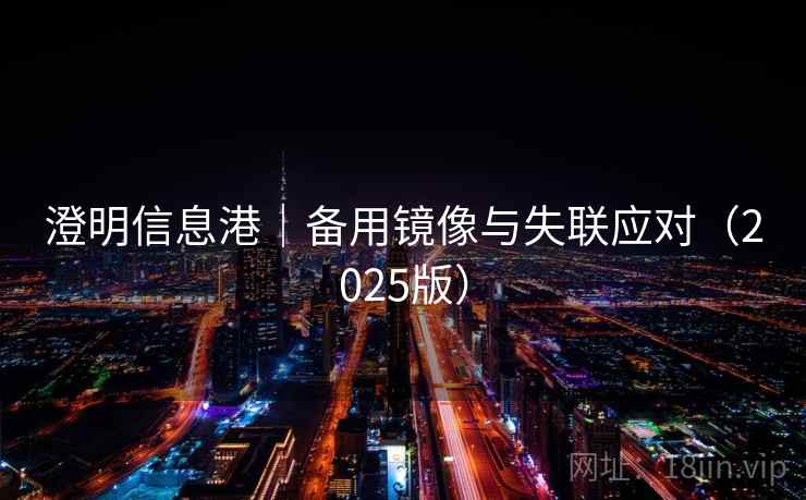 澄明信息港|备用镜像与失联应对(2025版) 澄明信息港|备用镜像与失联应对(2025版)