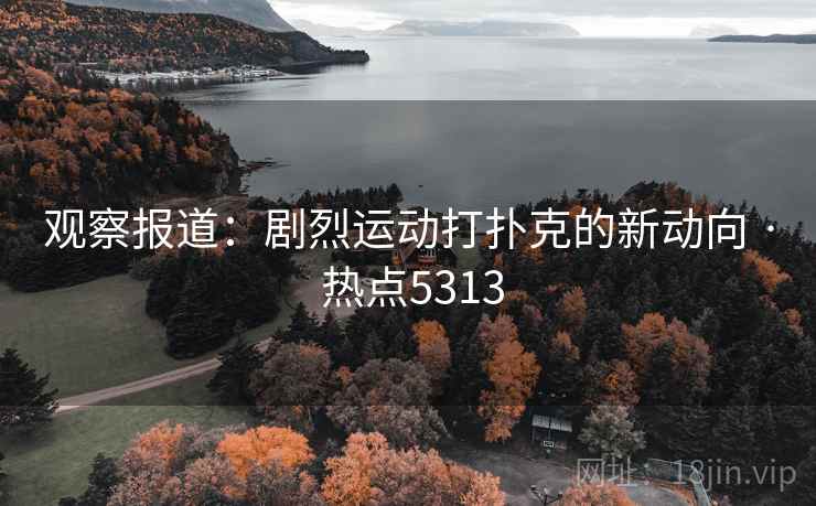 观察报道：剧烈运动打扑克的新动向 · 热点5313