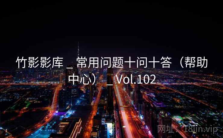 竹影影库 _ 常用问题十问十答（帮助中心） _ Vol.102