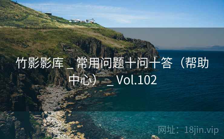 竹影影库 _ 常用问题十问十答（帮助中心） _ Vol.102