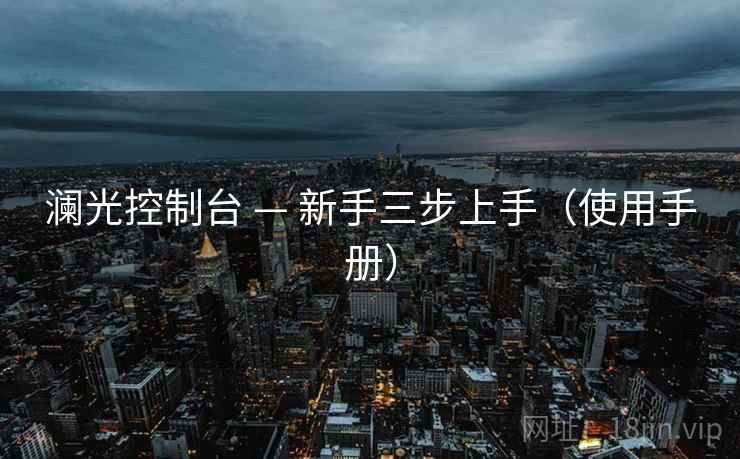 澜光控制台 — 新手三步上手（使用手册）