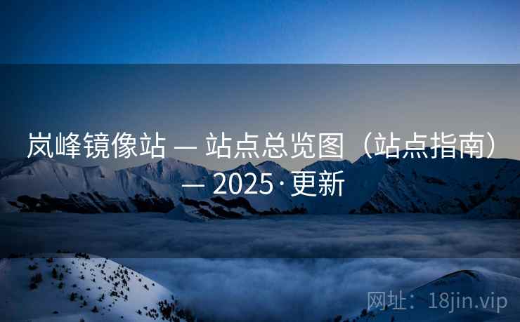 岚峰镜像站 — 站点总览图（站点指南） — 2025·更新